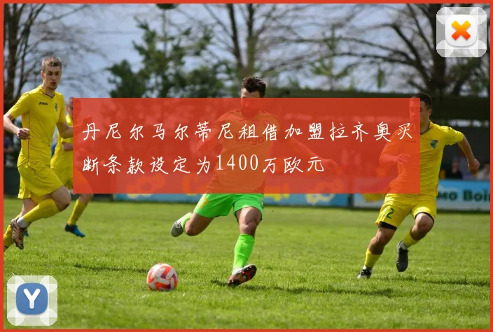 丹尼尔马尔蒂尼租借加盟拉齐奥买断条款设定为1400万欧元