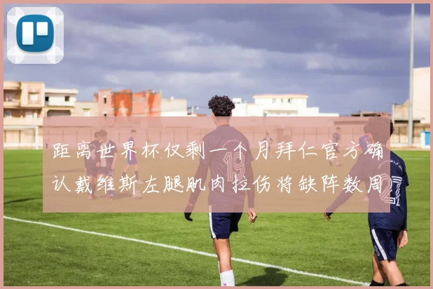 距离世界杯仅剩一个月拜仁官方确认戴维斯左腿肌肉拉伤将缺阵数周
