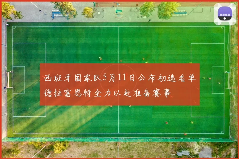 西班牙国家队5月11日公布初选名单德拉富恩特全力以赴准备赛事