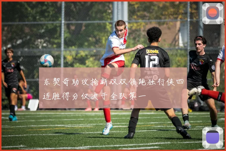 东契奇助攻抢断双双领跑独行侠四连胜得分仅次于全队第一