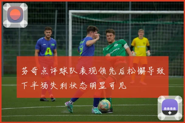 芬奇点评球队表现领先后松懈导致下半场失利状态明显可见