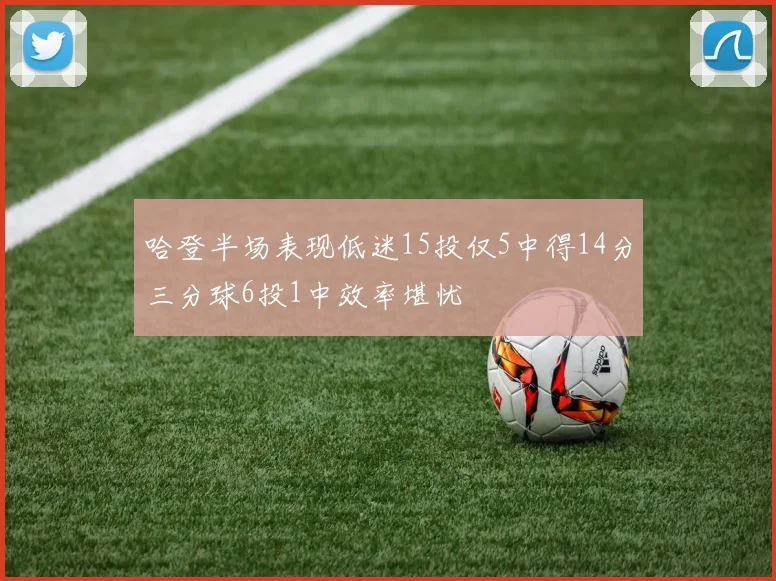 哈登半场表现低迷15投仅5中得14分三分球6投1中效率堪忧