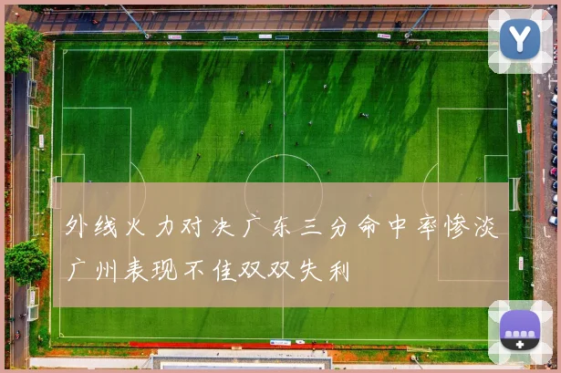 外线火力对决广东三分命中率惨淡广州表现不佳双双失利